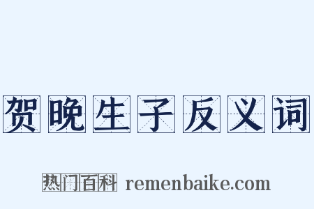 贺晚生子反义词是什么意思的图片